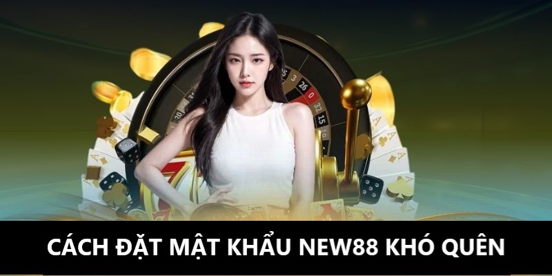 Một số cách đặt mật khẩu khó quên khi chơi game tại New88